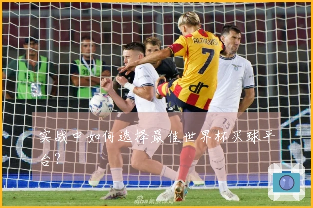 实战中如何选择最佳世界杯买球平台？