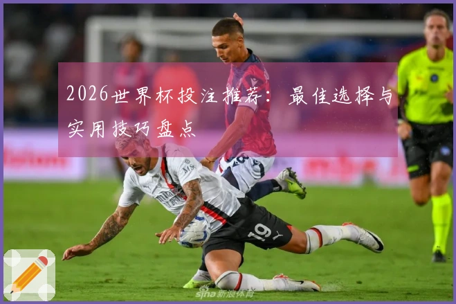 2026世界杯投注推荐：最佳选择与实用技巧盘点