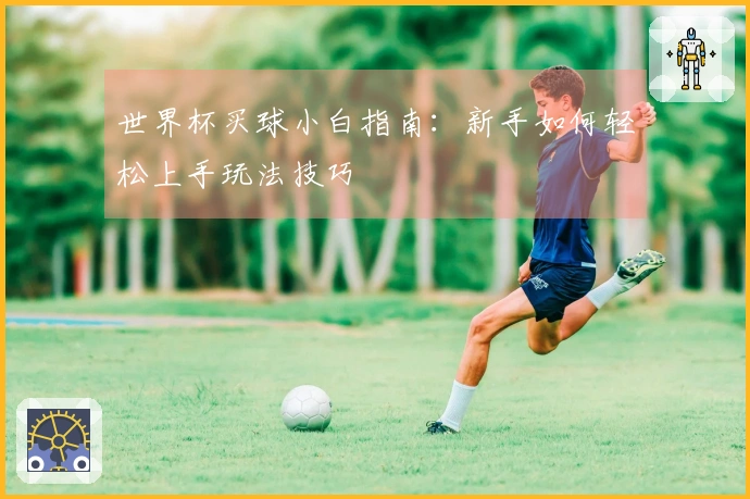 世界杯买球小白指南：新手如何轻松上手玩法技巧