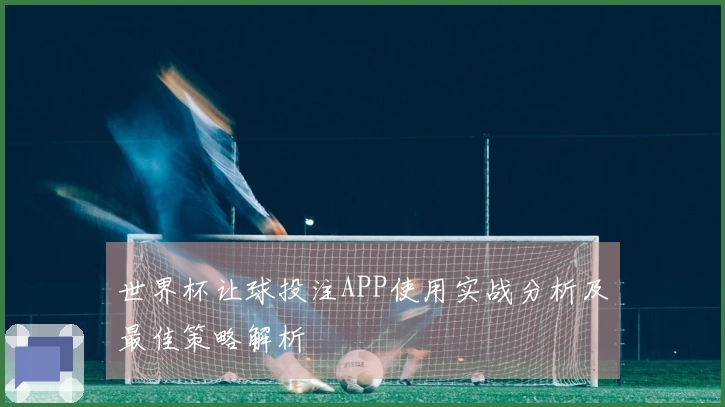 世界杯让球投注APP使用实战分析及最佳策略解析