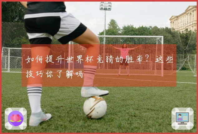 如何提升世界杯竞猜的胜率？这些技巧你了解吗