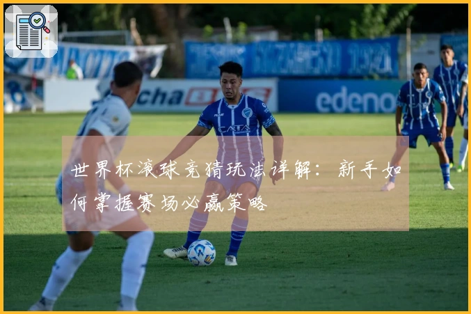 世界杯滚球竞猜玩法详解：新手如何掌握赛场必赢策略