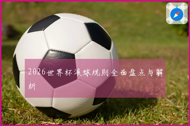 2026世界杯滚球规则全面盘点与解析