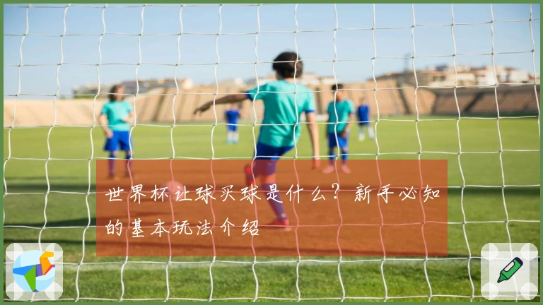 世界杯让球买球是什么？新手必知的基本玩法介绍