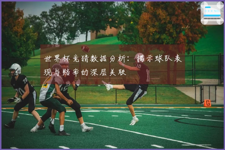 世界杯竞猜数据分析：揭示球队表现与赔率的深层关联