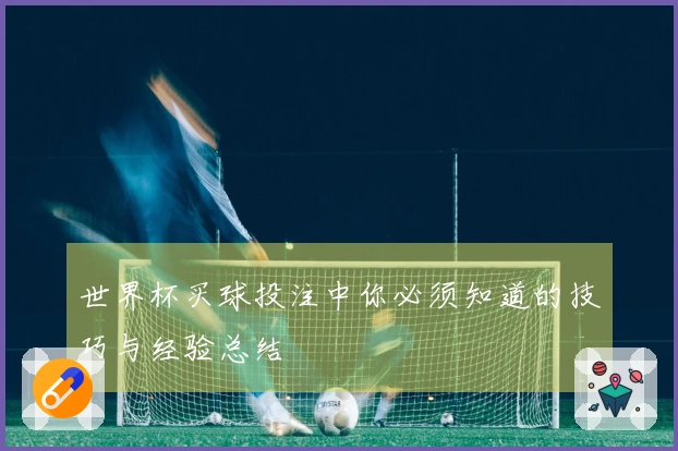 世界杯买球投注中你必须知道的技巧与经验总结